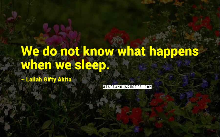 Lailah Gifty Akita Quotes: We do not know what happens when we sleep.