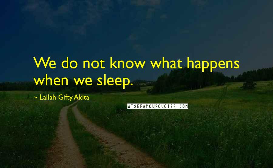 Lailah Gifty Akita Quotes: We do not know what happens when we sleep.