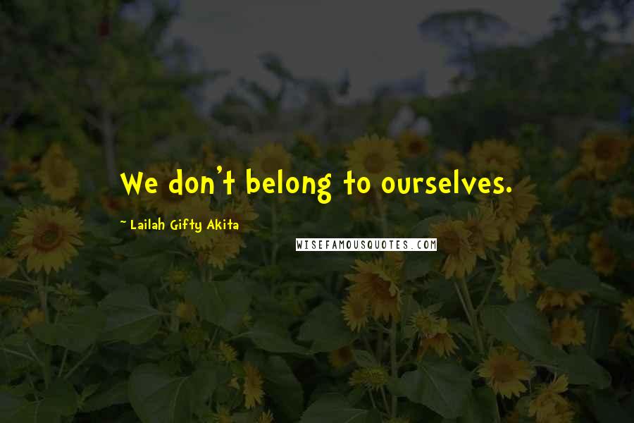 Lailah Gifty Akita Quotes: We don't belong to ourselves.