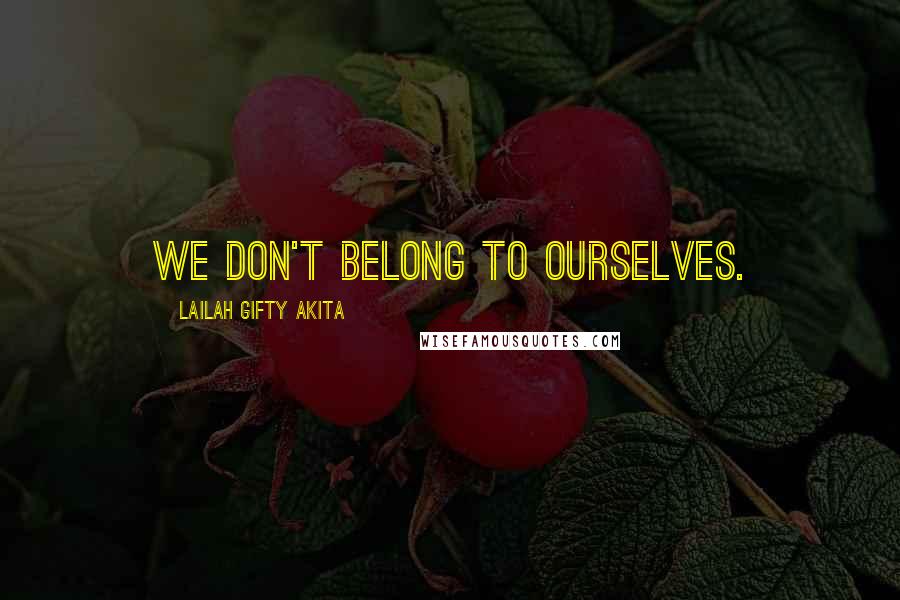 Lailah Gifty Akita Quotes: We don't belong to ourselves.