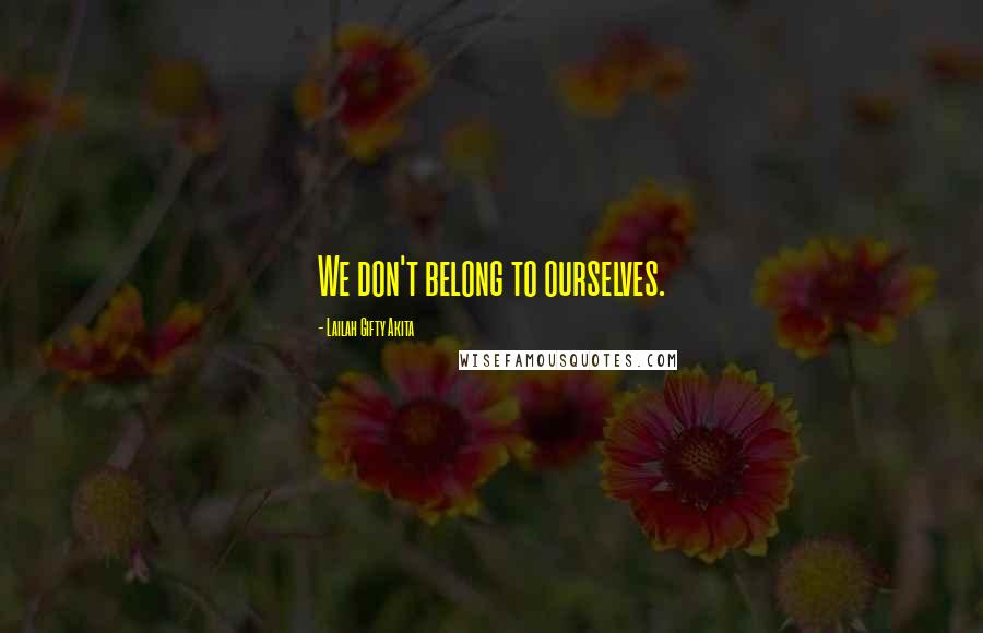 Lailah Gifty Akita Quotes: We don't belong to ourselves.