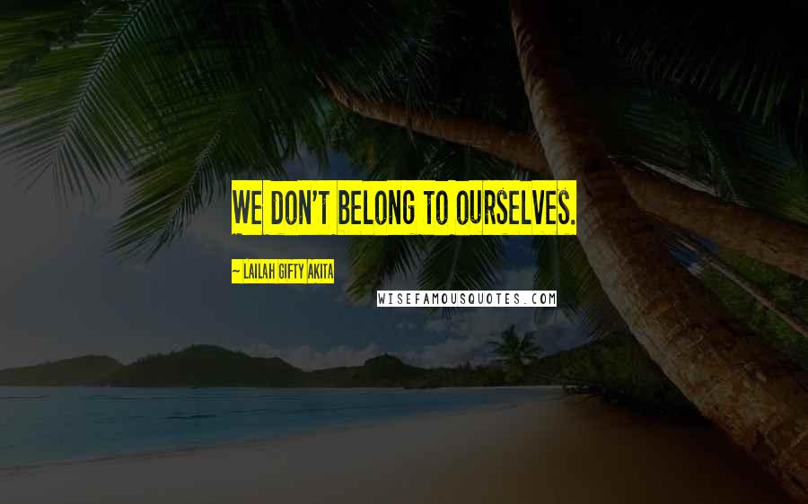 Lailah Gifty Akita Quotes: We don't belong to ourselves.