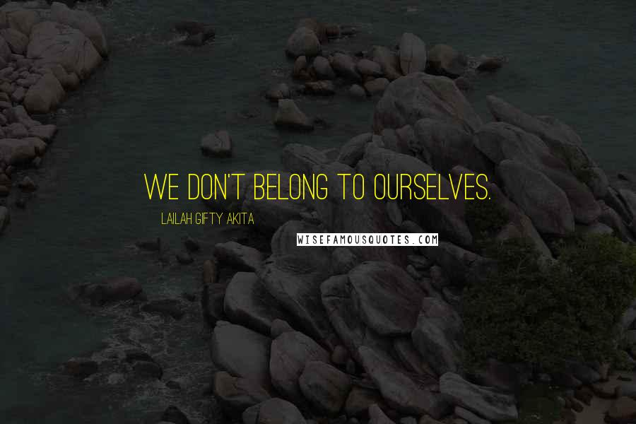 Lailah Gifty Akita Quotes: We don't belong to ourselves.