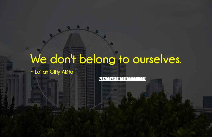 Lailah Gifty Akita Quotes: We don't belong to ourselves.