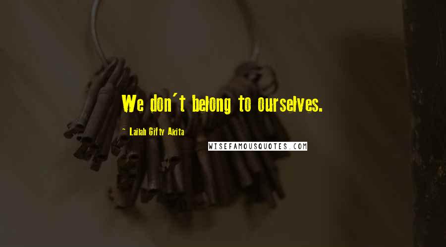 Lailah Gifty Akita Quotes: We don't belong to ourselves.