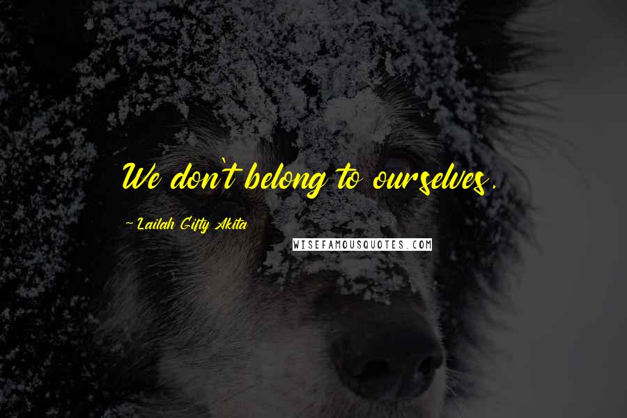 Lailah Gifty Akita Quotes: We don't belong to ourselves.