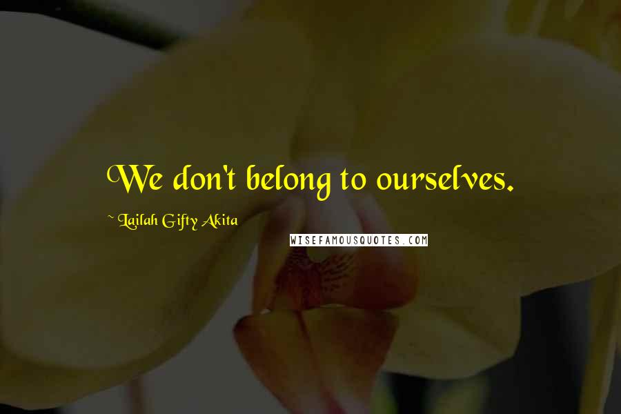 Lailah Gifty Akita Quotes: We don't belong to ourselves.