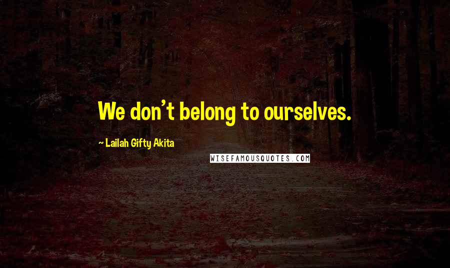 Lailah Gifty Akita Quotes: We don't belong to ourselves.