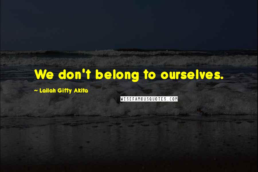 Lailah Gifty Akita Quotes: We don't belong to ourselves.