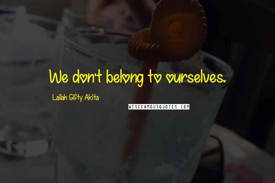 Lailah Gifty Akita Quotes: We don't belong to ourselves.