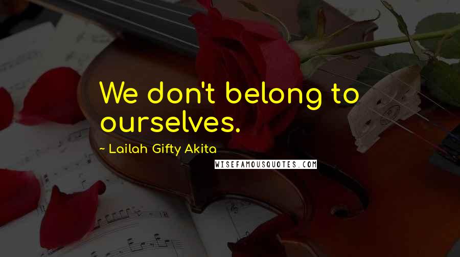 Lailah Gifty Akita Quotes: We don't belong to ourselves.