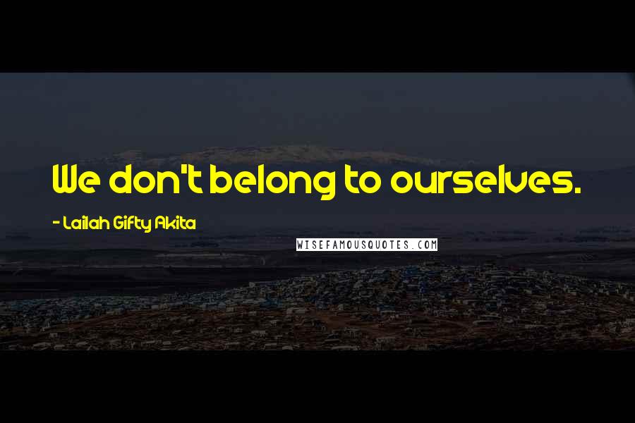 Lailah Gifty Akita Quotes: We don't belong to ourselves.