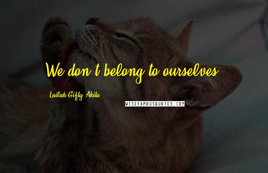 Lailah Gifty Akita Quotes: We don't belong to ourselves.