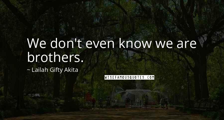 Lailah Gifty Akita Quotes: We don't even know we are brothers.