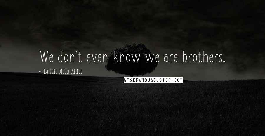 Lailah Gifty Akita Quotes: We don't even know we are brothers.