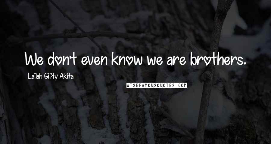 Lailah Gifty Akita Quotes: We don't even know we are brothers.