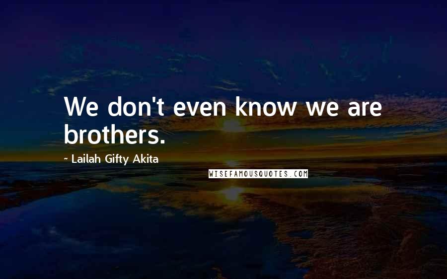 Lailah Gifty Akita Quotes: We don't even know we are brothers.