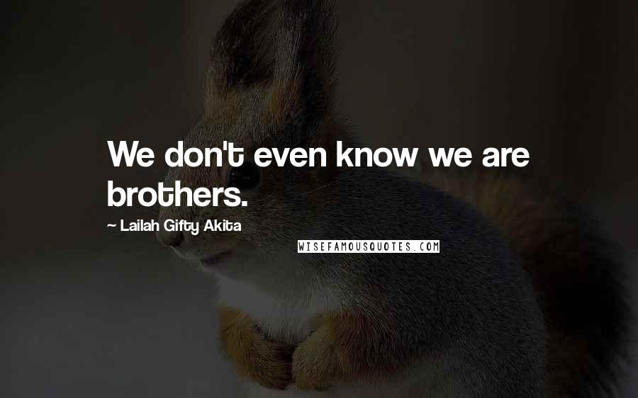 Lailah Gifty Akita Quotes: We don't even know we are brothers.