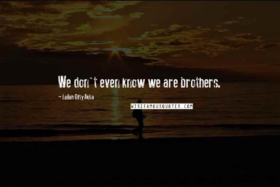 Lailah Gifty Akita Quotes: We don't even know we are brothers.