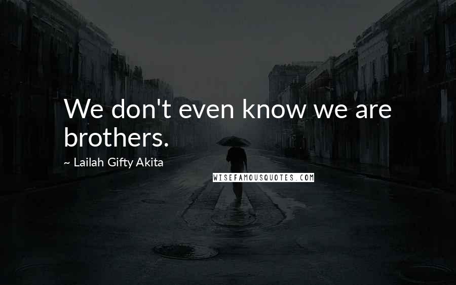 Lailah Gifty Akita Quotes: We don't even know we are brothers.