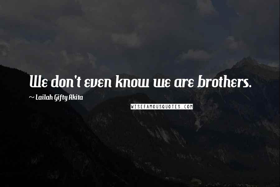 Lailah Gifty Akita Quotes: We don't even know we are brothers.