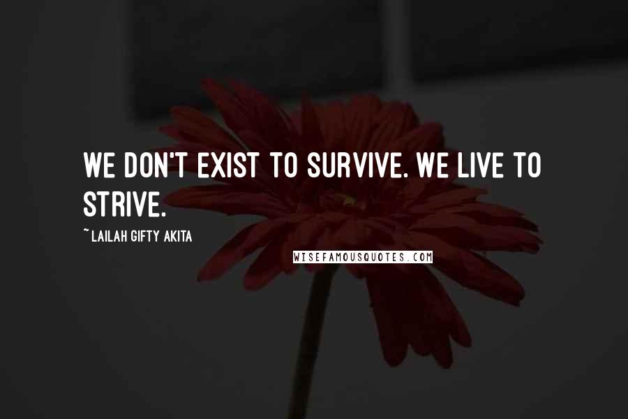 Lailah Gifty Akita Quotes: We don't exist to survive. We live to strive.