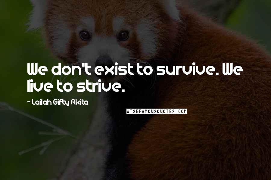 Lailah Gifty Akita Quotes: We don't exist to survive. We live to strive.