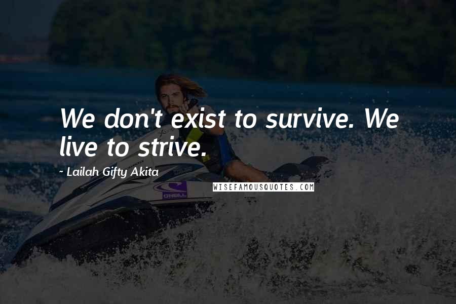 Lailah Gifty Akita Quotes: We don't exist to survive. We live to strive.