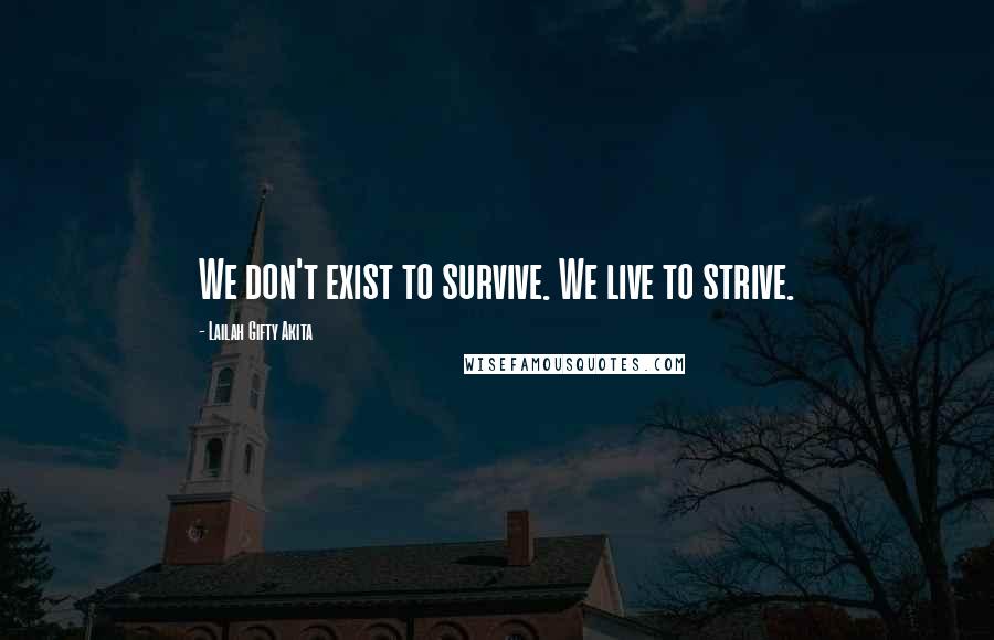 Lailah Gifty Akita Quotes: We don't exist to survive. We live to strive.