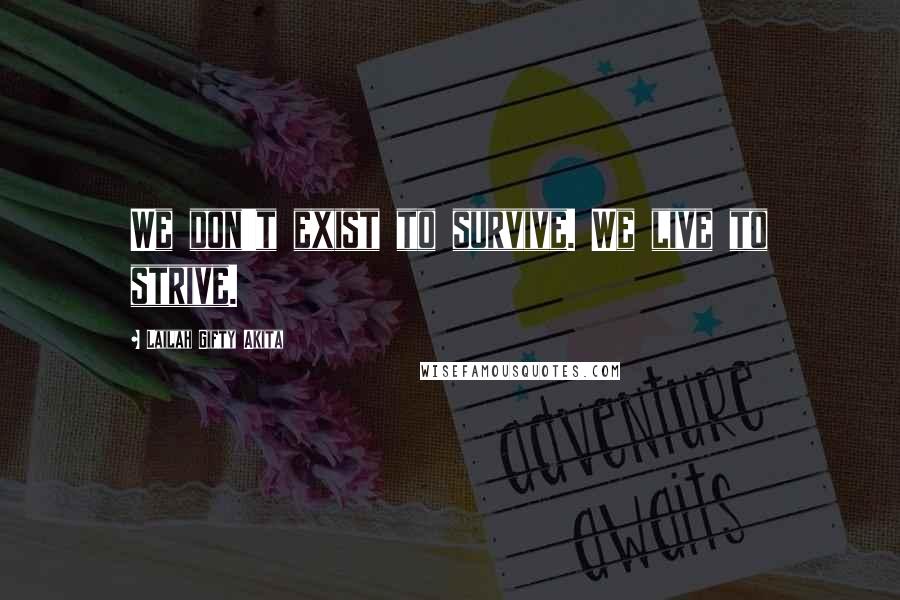 Lailah Gifty Akita Quotes: We don't exist to survive. We live to strive.