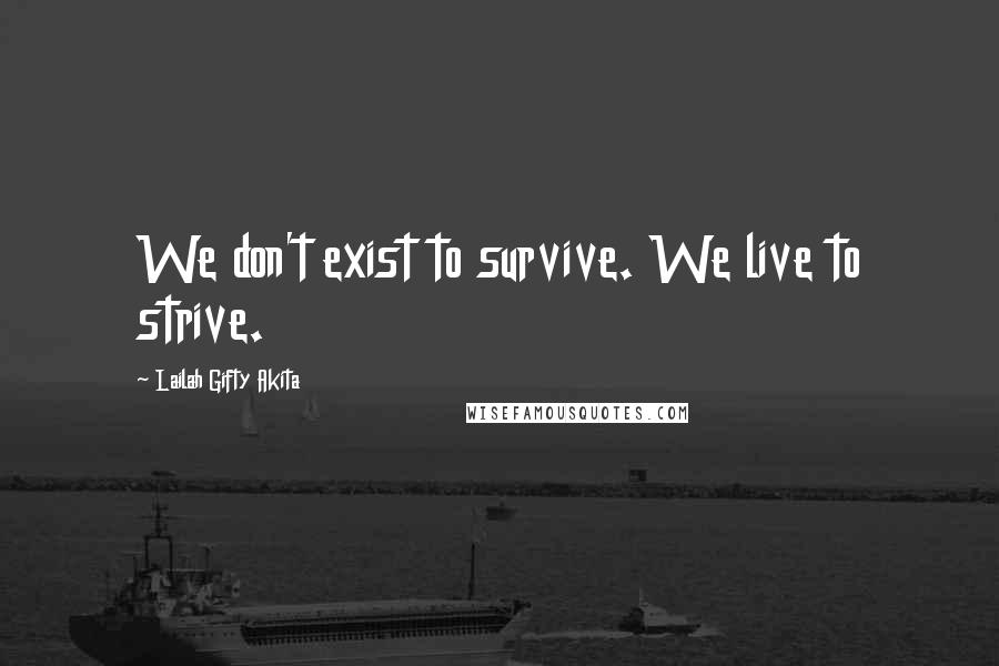 Lailah Gifty Akita Quotes: We don't exist to survive. We live to strive.