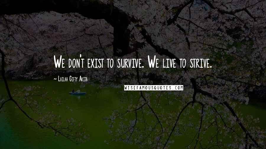 Lailah Gifty Akita Quotes: We don't exist to survive. We live to strive.