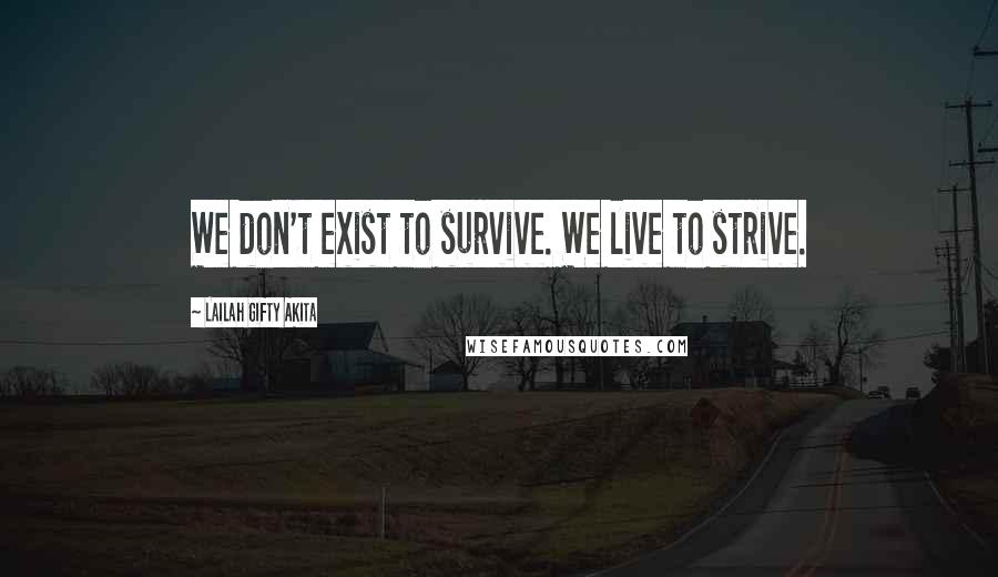 Lailah Gifty Akita Quotes: We don't exist to survive. We live to strive.