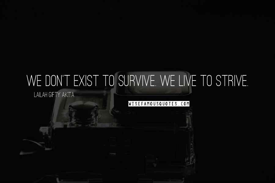 Lailah Gifty Akita Quotes: We don't exist to survive. We live to strive.