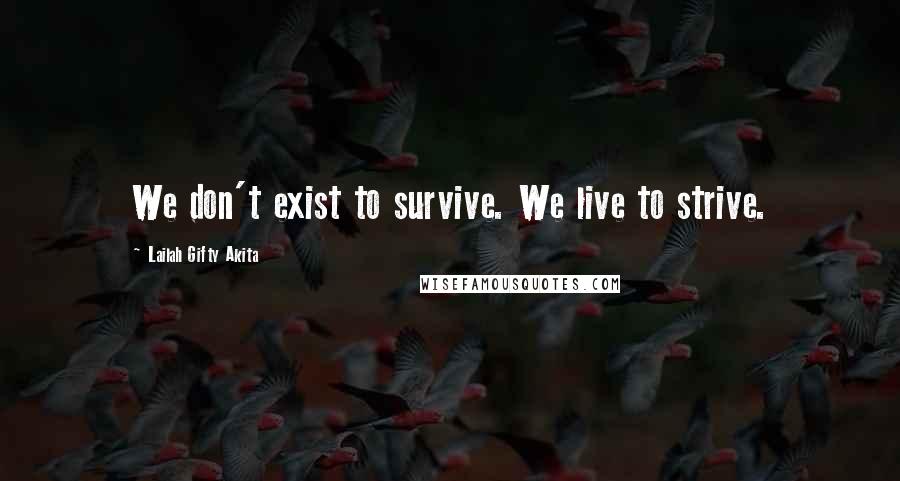 Lailah Gifty Akita Quotes: We don't exist to survive. We live to strive.