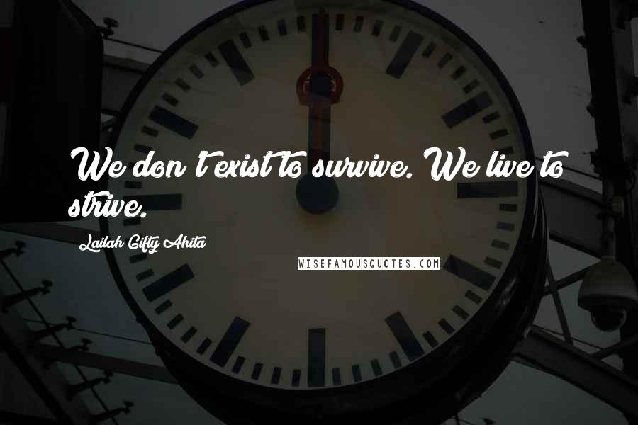 Lailah Gifty Akita Quotes: We don't exist to survive. We live to strive.