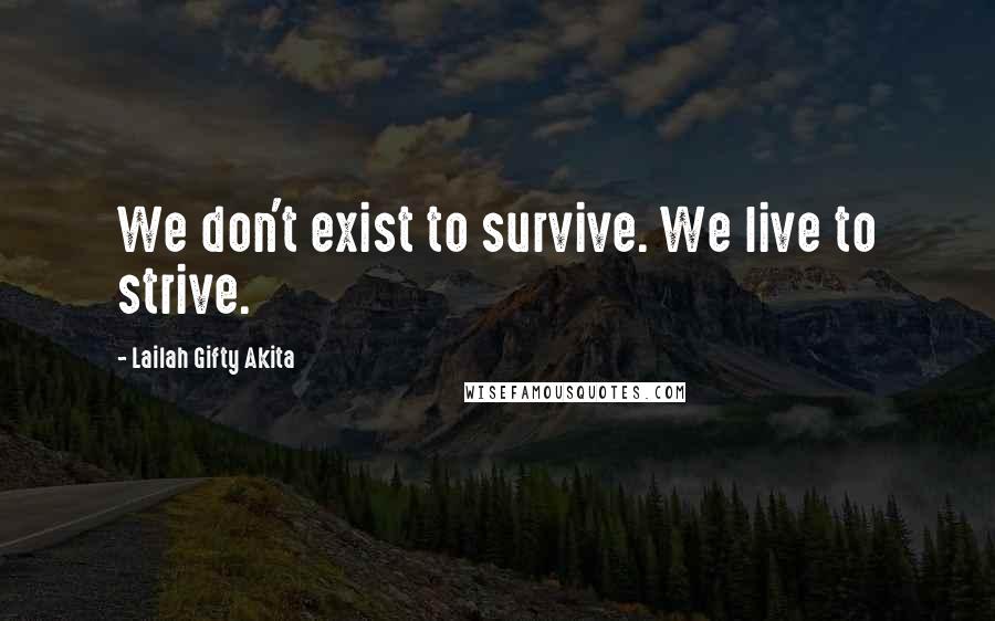 Lailah Gifty Akita Quotes: We don't exist to survive. We live to strive.