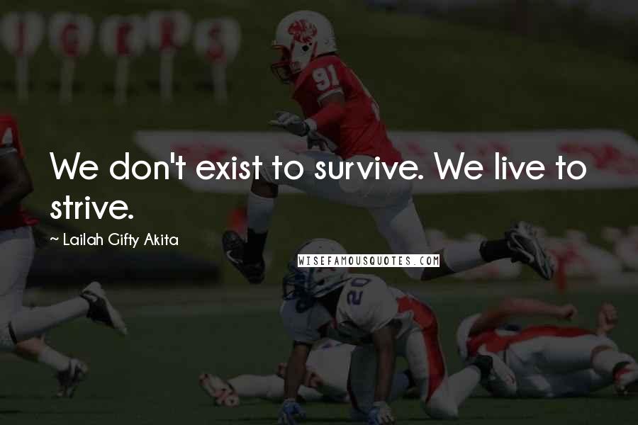 Lailah Gifty Akita Quotes: We don't exist to survive. We live to strive.