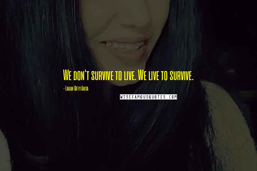 Lailah Gifty Akita Quotes: We don't survive to live. We live to survive.