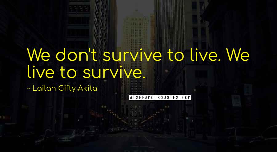 Lailah Gifty Akita Quotes: We don't survive to live. We live to survive.