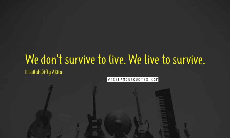 Lailah Gifty Akita Quotes: We don't survive to live. We live to survive.