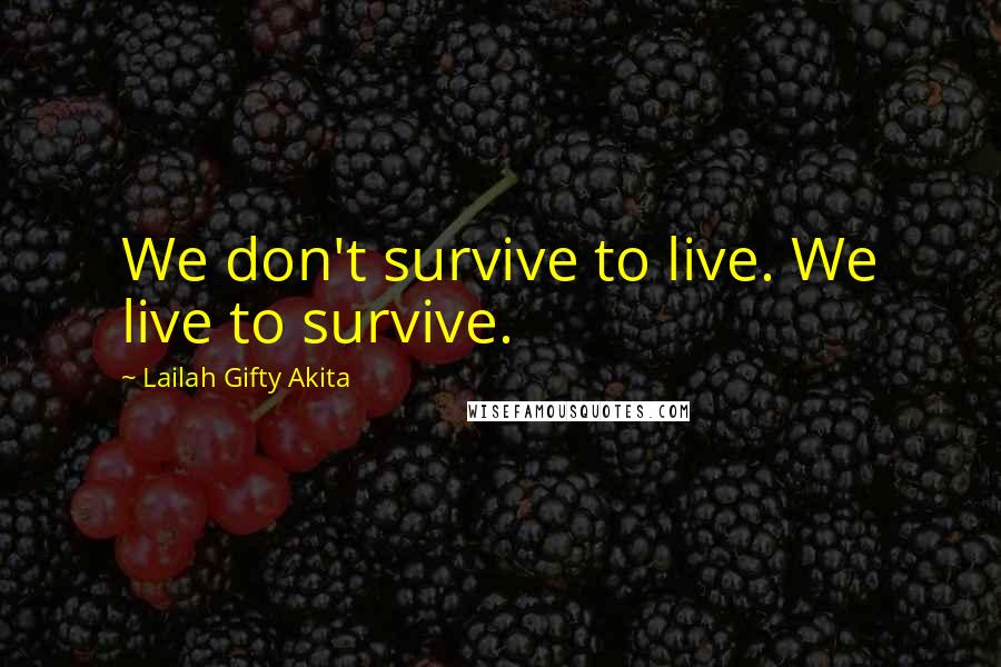 Lailah Gifty Akita Quotes: We don't survive to live. We live to survive.