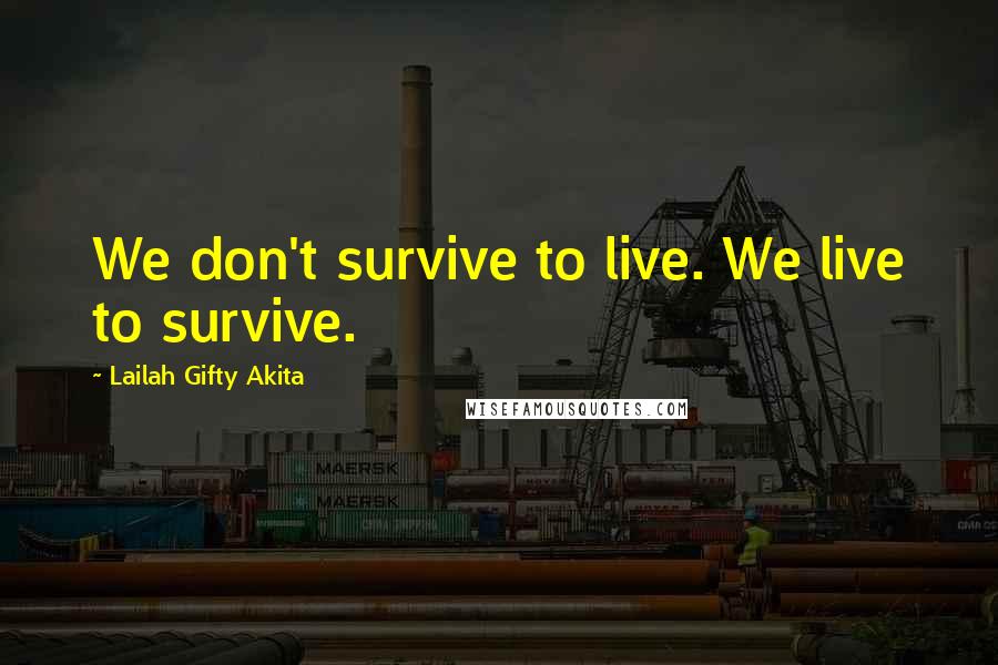 Lailah Gifty Akita Quotes: We don't survive to live. We live to survive.