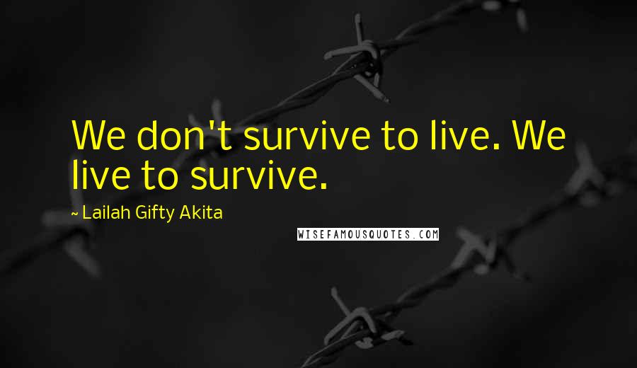 Lailah Gifty Akita Quotes: We don't survive to live. We live to survive.