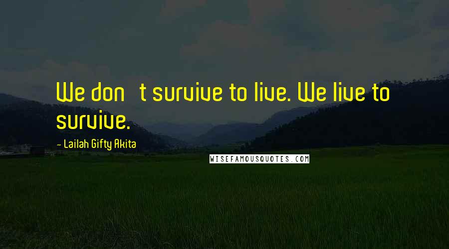 Lailah Gifty Akita Quotes: We don't survive to live. We live to survive.