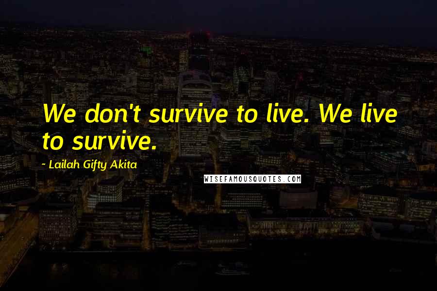 Lailah Gifty Akita Quotes: We don't survive to live. We live to survive.