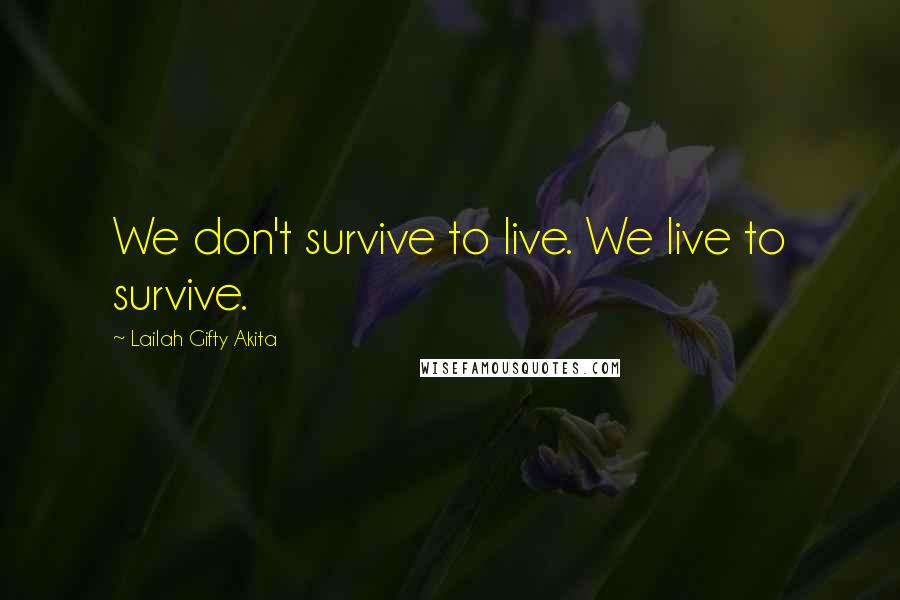 Lailah Gifty Akita Quotes: We don't survive to live. We live to survive.