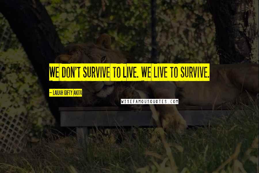 Lailah Gifty Akita Quotes: We don't survive to live. We live to survive.