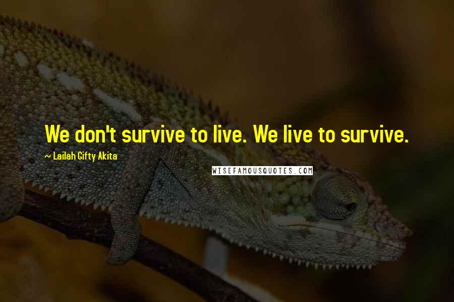 Lailah Gifty Akita Quotes: We don't survive to live. We live to survive.