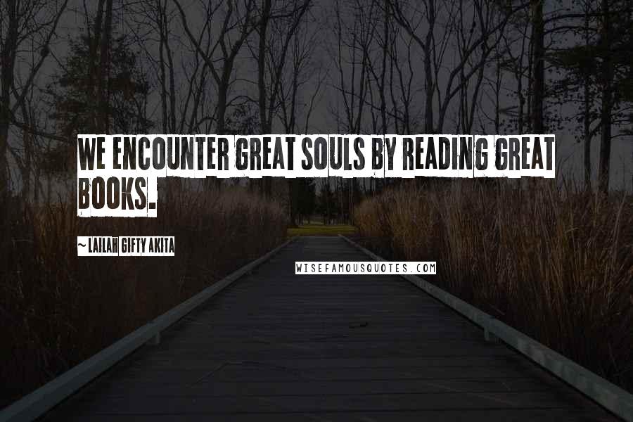 Lailah Gifty Akita Quotes: We encounter great souls by reading great books.